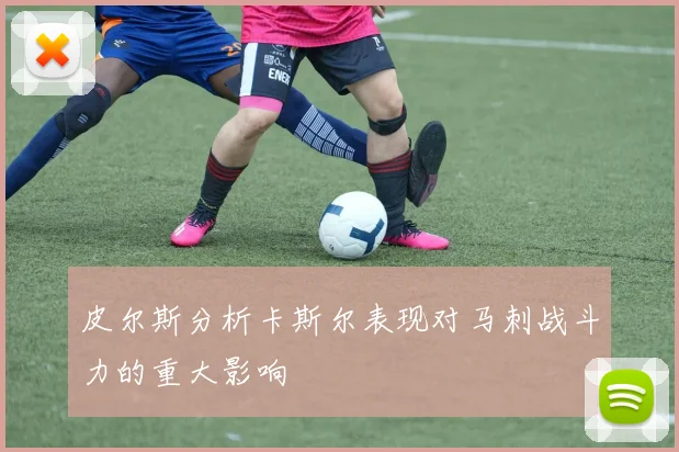 皮尔斯分析卡斯尔表现对马刺战斗力的重大影响