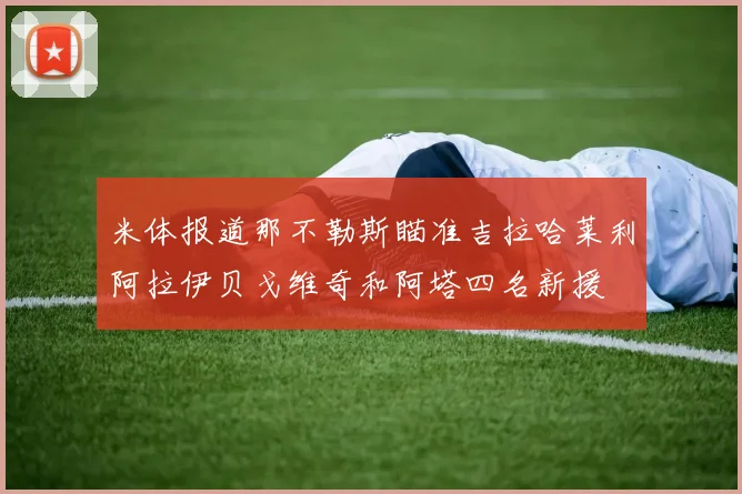 米体报道那不勒斯瞄准吉拉哈莱利阿拉伊贝戈维奇和阿塔四名新援