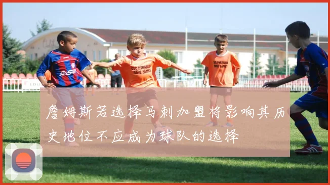 詹姆斯若选择马刺加盟将影响其历史地位不应成为球队的选择