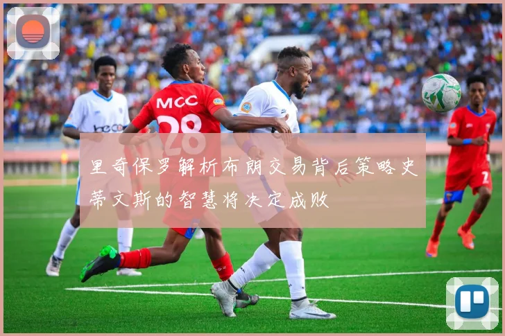 里奇保罗解析布朗交易背后策略史蒂文斯的智慧将决定成败