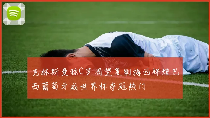 克林斯曼称C罗渴望复制梅西辉煌巴西葡萄牙成世界杯夺冠热门