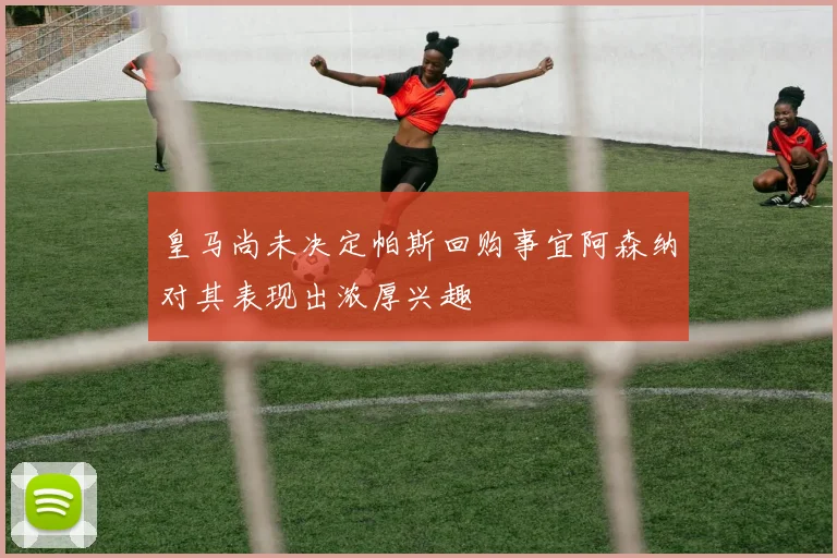 皇马尚未决定帕斯回购事宜阿森纳对其表现出浓厚兴趣